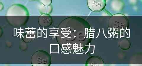 味蕾的享受：腊八粥的口感魅力